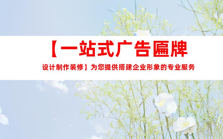 苏州【一站式广告匾牌设计制作装修】为您提供搭建企业形象的专业服务