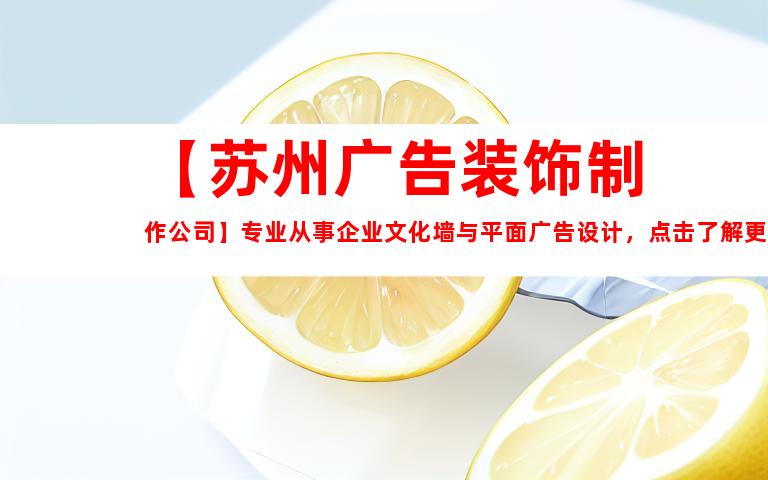 苏州【苏州广告装饰制作公司】专业从事企业文化墙与平面广告设计，点击了解更多！9951