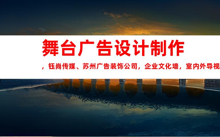 苏州舞台广告设计制作，钰尚传媒、苏州广告装饰公司，企业文化墙，室内外导视，助力您的品牌成功9925