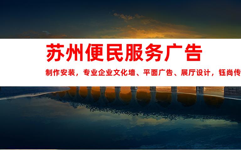 苏州苏州便民服务广告制作安装，专业企业文化墙、平面广告、展厅设计，钰尚传媒期待合作！9919